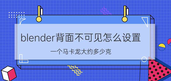 blender背面不可见怎么设置 一个马卡龙大约多少克？